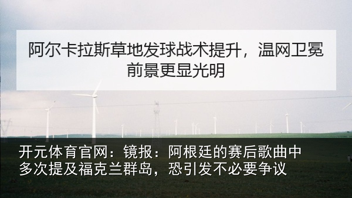 开元体育官网：镜报：阿根廷的赛后歌曲中多次提及福克兰群岛，恐引发不必要争议