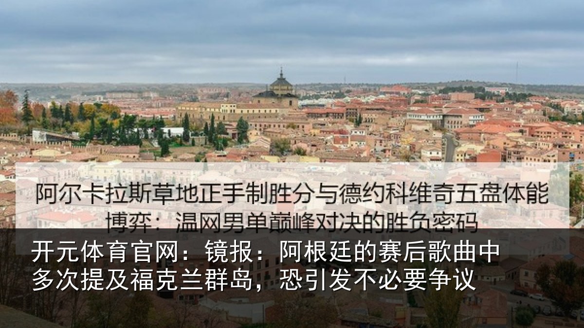 开元体育官网：镜报：阿根廷的赛后歌曲中多次提及福克兰群岛，恐引发不必要争议
