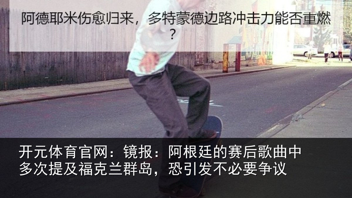 开元体育官网：镜报：阿根廷的赛后歌曲中多次提及福克兰群岛，恐引发不必要争议