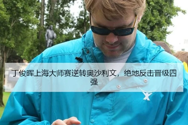 丁俊晖上海大师赛逆转奥沙利文，绝地反击晋级四强