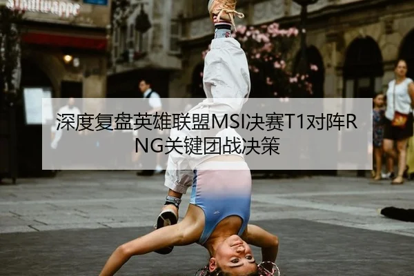 深度复盘英雄联盟MSI决赛T1对阵RNG关键团战决策