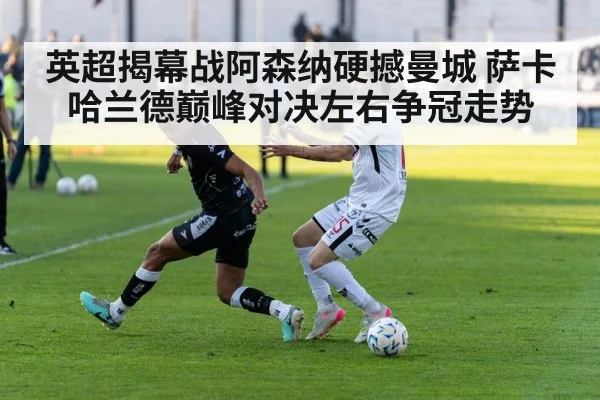 英超揭幕战阿森纳硬撼曼城 萨卡哈兰德巅峰对决左右争冠走势